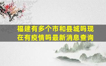 福建有多个市和县城吗现在有疫情吗最新消息查询