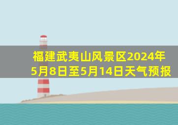 福建武夷山风景区2024年5月8日至5月14日天气预报