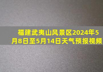 福建武夷山风景区2024年5月8日至5月14日天气预报视频