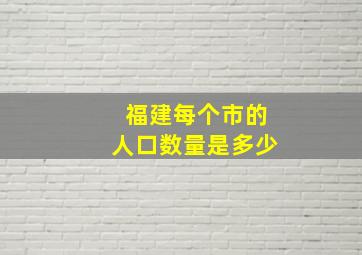 福建每个市的人口数量是多少