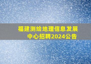 福建测绘地理信息发展中心招聘2024公告