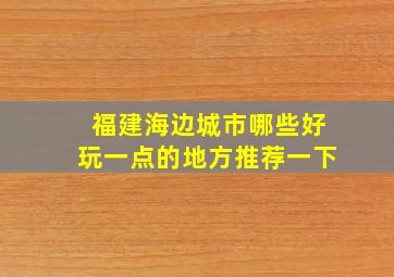 福建海边城市哪些好玩一点的地方推荐一下