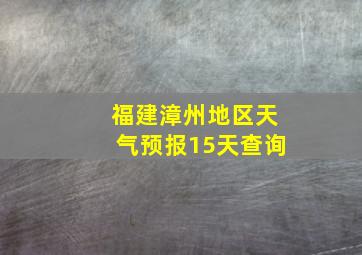 福建漳州地区天气预报15天查询