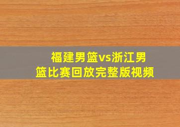 福建男篮vs浙江男篮比赛回放完整版视频