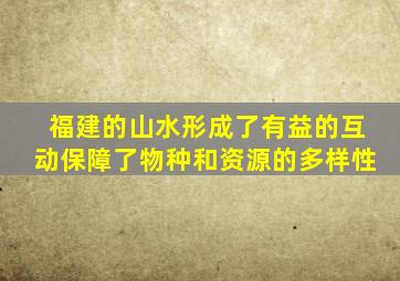 福建的山水形成了有益的互动保障了物种和资源的多样性