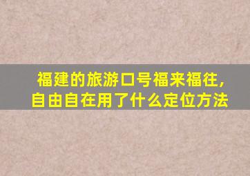 福建的旅游口号福来福往,自由自在用了什么定位方法