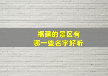 福建的景区有哪一些名字好听