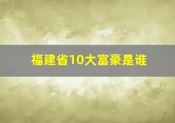 福建省10大富豪是谁