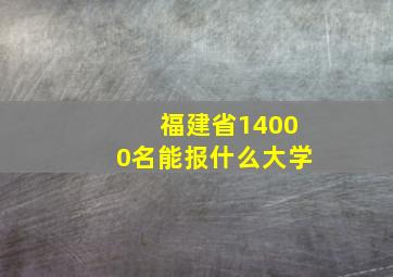 福建省14000名能报什么大学