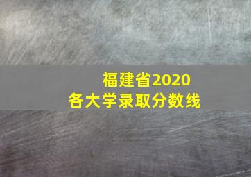 福建省2020各大学录取分数线