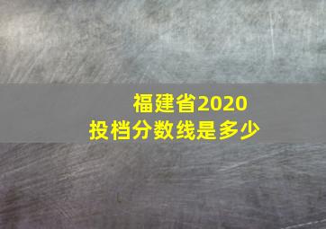 福建省2020投档分数线是多少