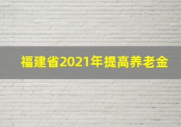 福建省2021年提高养老金