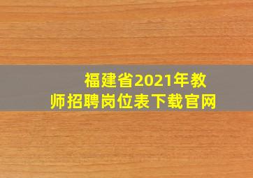 福建省2021年教师招聘岗位表下载官网