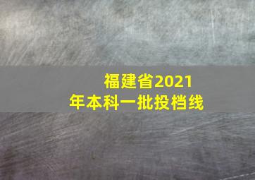 福建省2021年本科一批投档线