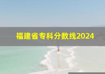 福建省专科分数线2024