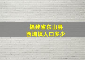 福建省东山县西埔镇人口多少