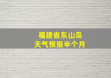 福建省东山岛天气预报半个月