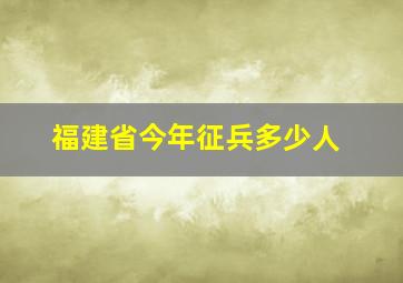 福建省今年征兵多少人