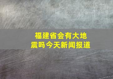 福建省会有大地震吗今天新闻报道