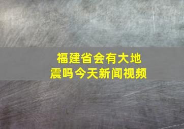 福建省会有大地震吗今天新闻视频