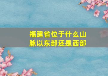 福建省位于什么山脉以东部还是西部