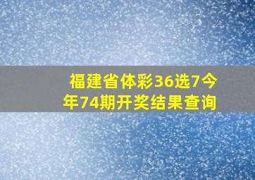 福建省体彩36选7今年74期开奖结果查询