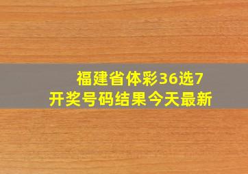 福建省体彩36选7开奖号码结果今天最新