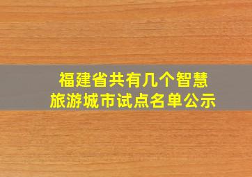 福建省共有几个智慧旅游城市试点名单公示