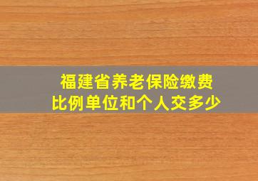 福建省养老保险缴费比例单位和个人交多少