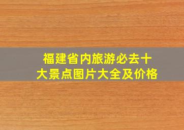 福建省内旅游必去十大景点图片大全及价格