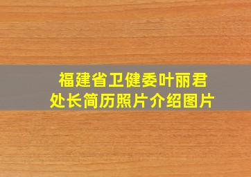 福建省卫健委叶丽君处长简历照片介绍图片