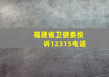 福建省卫健委投诉12315电话