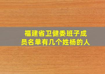 福建省卫健委班子成员名单有几个姓杨的人