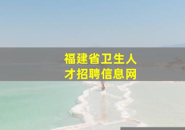 福建省卫生人才招聘信息网