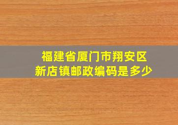 福建省厦门市翔安区新店镇邮政编码是多少