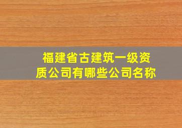 福建省古建筑一级资质公司有哪些公司名称