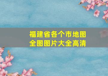 福建省各个市地图全图图片大全高清