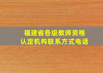 福建省各级教师资格认定机构联系方式电话