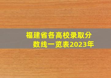 福建省各高校录取分数线一览表2023年