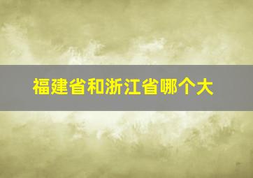 福建省和浙江省哪个大