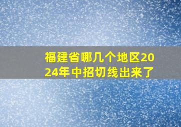 福建省哪几个地区2024年中招切线出来了