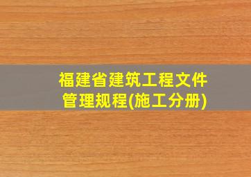 福建省建筑工程文件管理规程(施工分册)