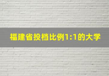 福建省投档比例1:1的大学