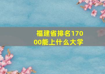 福建省排名17000能上什么大学