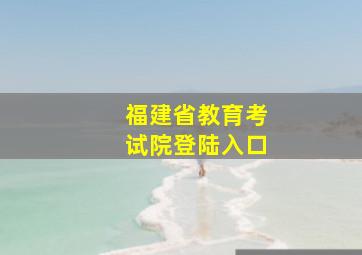 福建省教育考试院登陆入口