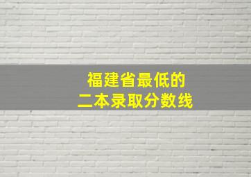 福建省最低的二本录取分数线