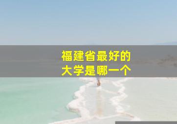 福建省最好的大学是哪一个