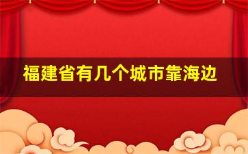 福建省有几个城市靠海边