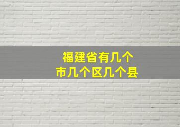 福建省有几个市几个区几个县