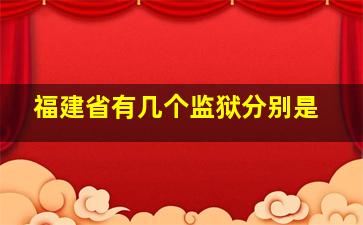 福建省有几个监狱分别是